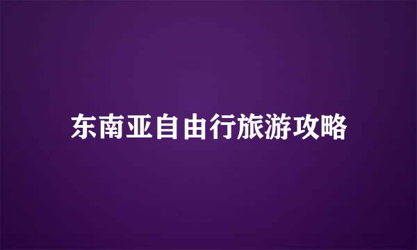 东南亚自由行旅游攻略