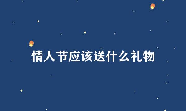 情人节应该送什么礼物