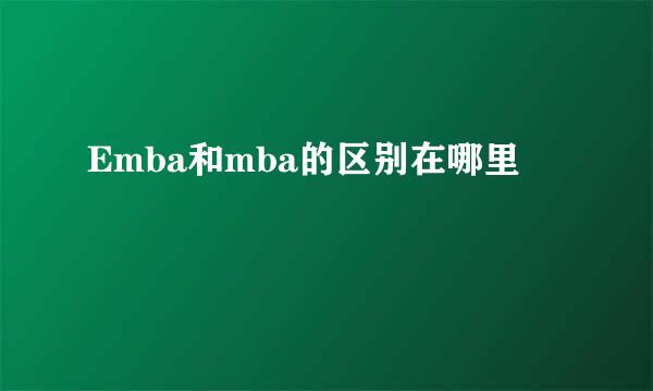 Emba和mba的区别在哪里