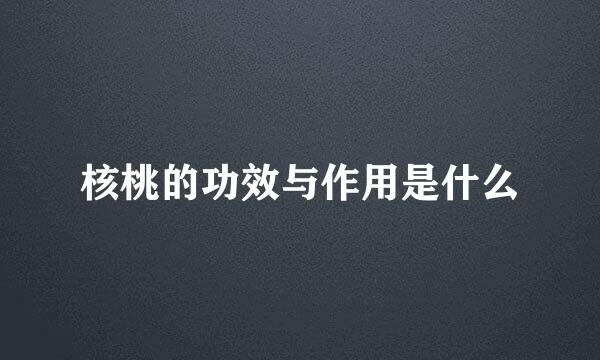 核桃的功效与作用是什么