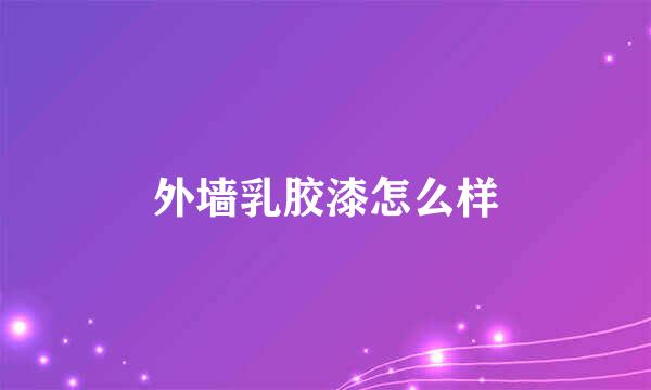 外墙乳胶漆怎么样