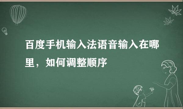 百度手机输入法语音输入在哪里，如何调整顺序