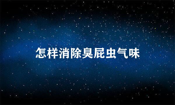 怎样消除臭屁虫气味