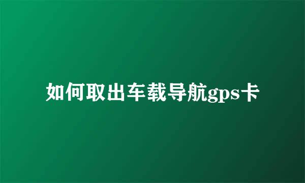 如何取出车载导航gps卡