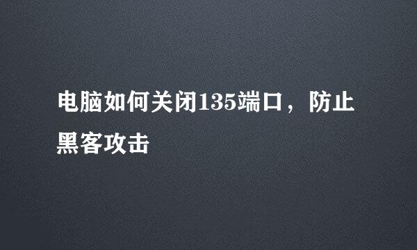 电脑如何关闭135端口，防止黑客攻击