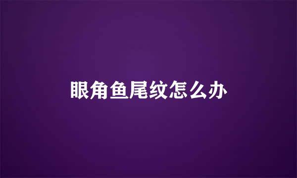 眼角鱼尾纹怎么办