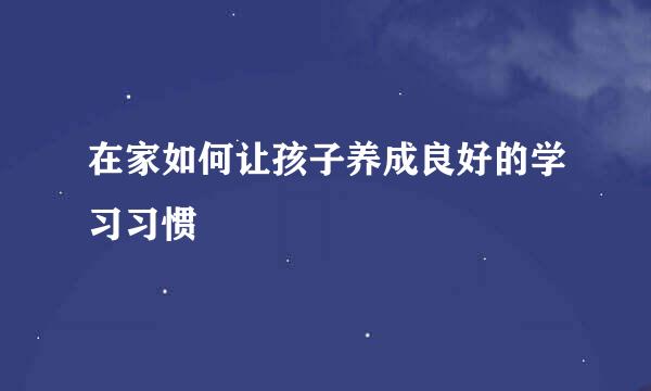 在家如何让孩子养成良好的学习习惯