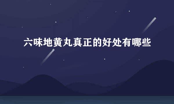 六味地黄丸真正的好处有哪些