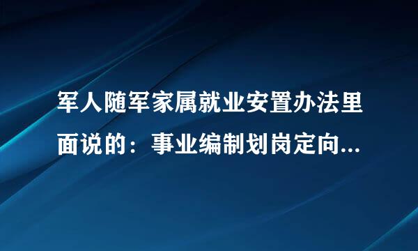 军人随军家属就业安置办法里面说的：事业编制划岗定向招聘，怎么理解