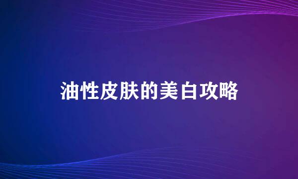 油性皮肤的美白攻略
