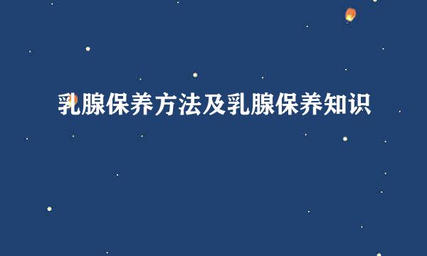 乳腺保养方法及乳腺保养知识