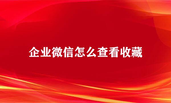 企业微信怎么查看收藏