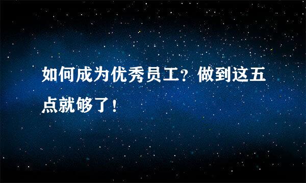 如何成为优秀员工？做到这五点就够了！
