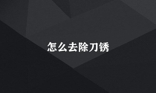 怎么去除刀锈
