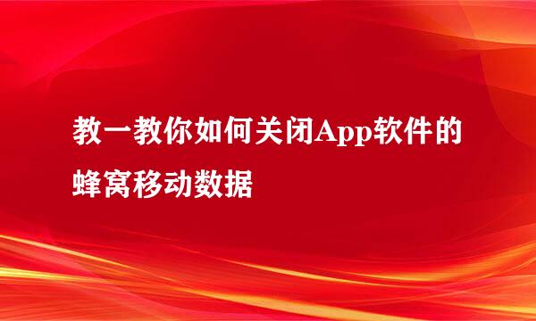 教一教你如何关闭App软件的蜂窝移动数据