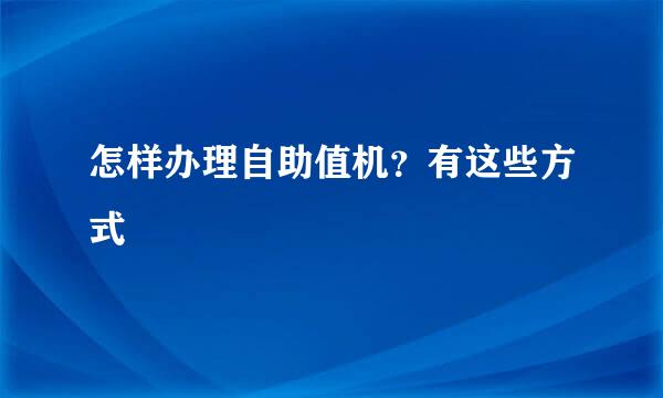 怎样办理自助值机？有这些方式