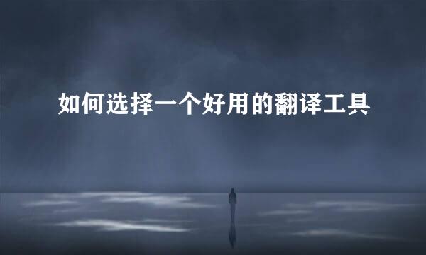 如何选择一个好用的翻译工具