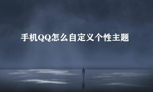 手机QQ怎么自定义个性主题