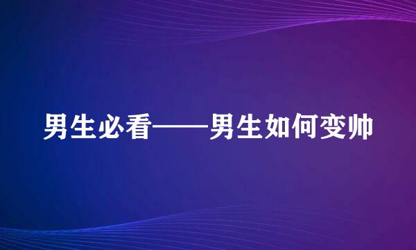 男生必看——男生如何变帅