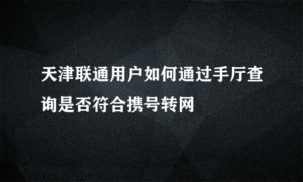 天津联通用户如何通过手厅查询是否符合携号转网