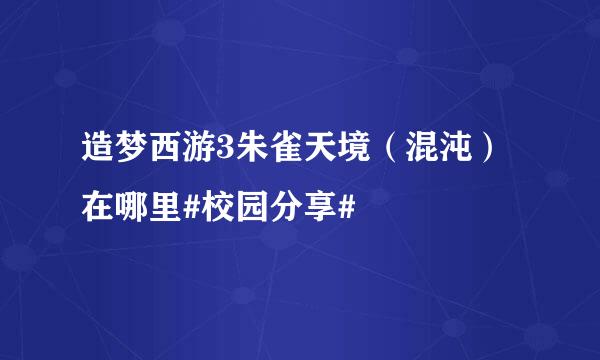 造梦西游3朱雀天境（混沌）在哪里#校园分享#