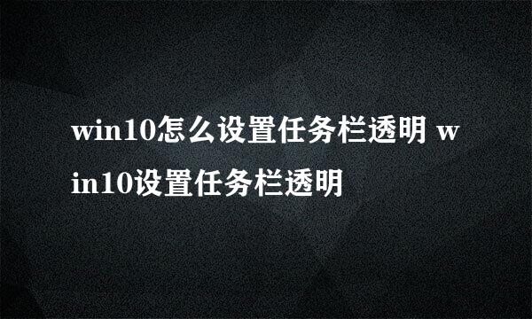 win10怎么设置任务栏透明 win10设置任务栏透明