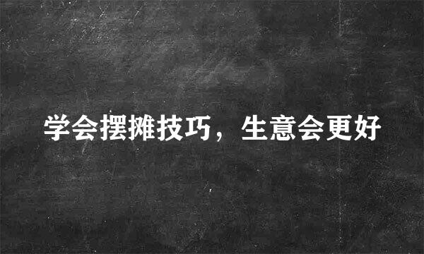 学会摆摊技巧，生意会更好