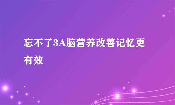 忘不了3A脑营养改善记忆更有效
