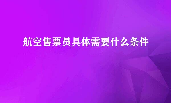 航空售票员具体需要什么条件