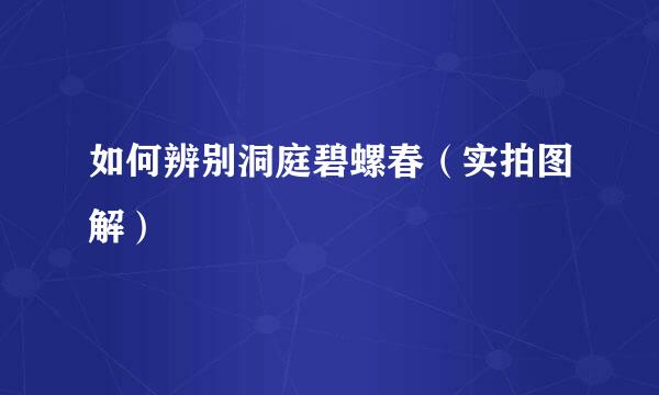 如何辨别洞庭碧螺春（实拍图解）