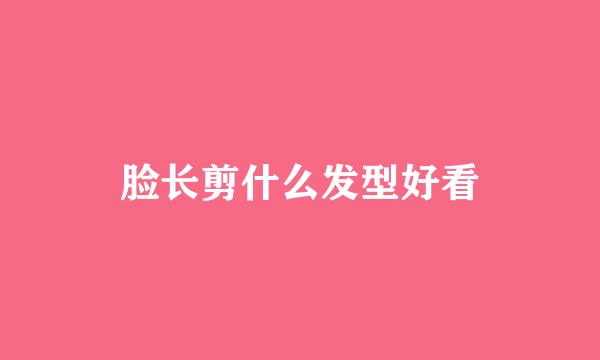 脸长剪什么发型好看