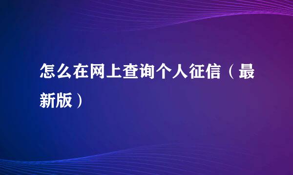 怎么在网上查询个人征信（最新版）