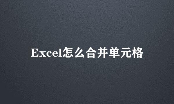 Excel怎么合并单元格