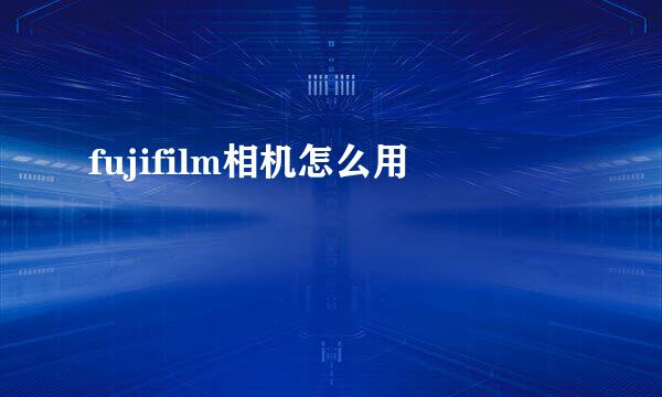 fujifilm相机怎么用