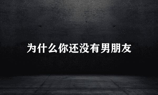 为什么你还没有男朋友
