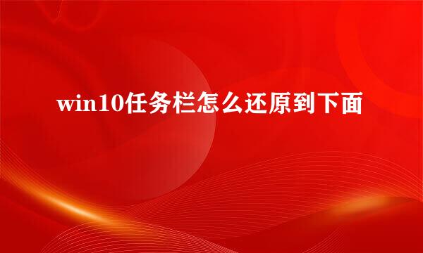 win10任务栏怎么还原到下面