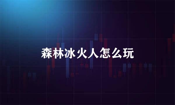 森林冰火人怎么玩
