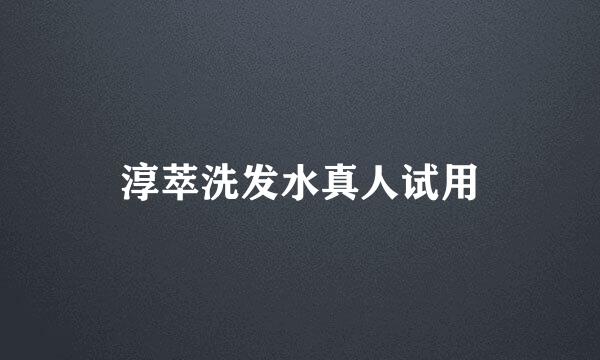 淳萃洗发水真人试用