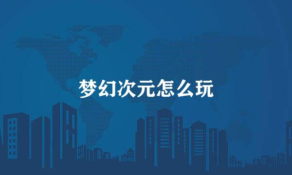 梦幻次元怎么玩
