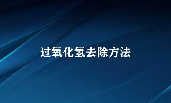 过氧化氢去除方法