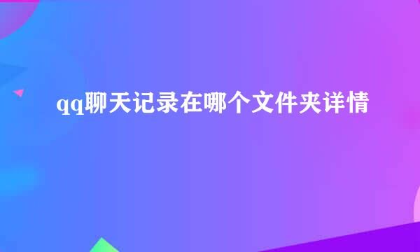 qq聊天记录在哪个文件夹详情