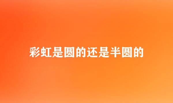 彩虹是圆的还是半圆的