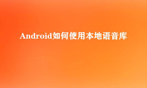 Android如何使用本地语音库