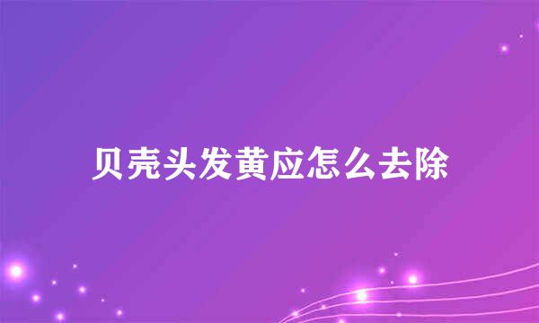 贝壳头发黄应怎么去除