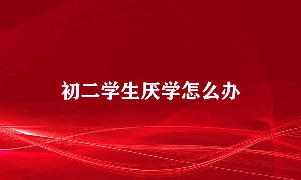 初二学生厌学怎么办