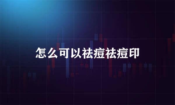 怎么可以祛痘祛痘印