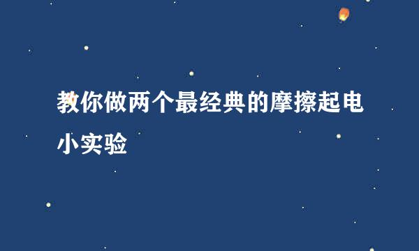 教你做两个最经典的摩擦起电小实验