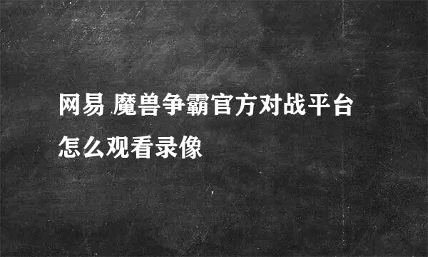 网易 魔兽争霸官方对战平台怎么观看录像