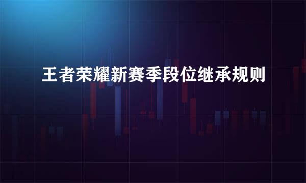 王者荣耀新赛季段位继承规则