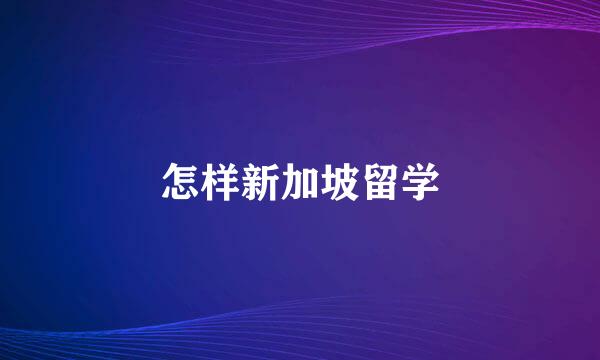怎样新加坡留学